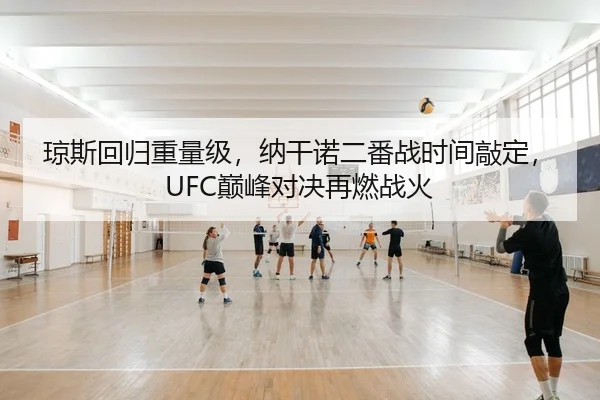 琼斯回归重量级，纳干诺二番战时间敲定，UFC巅峰对决再燃战火